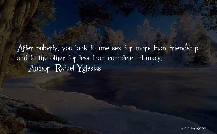 Rafael Yglesias Quotes: After Puberty, You Look To One Sex For More Than Friendship And To The Other For Less-than-complete Intimacy.