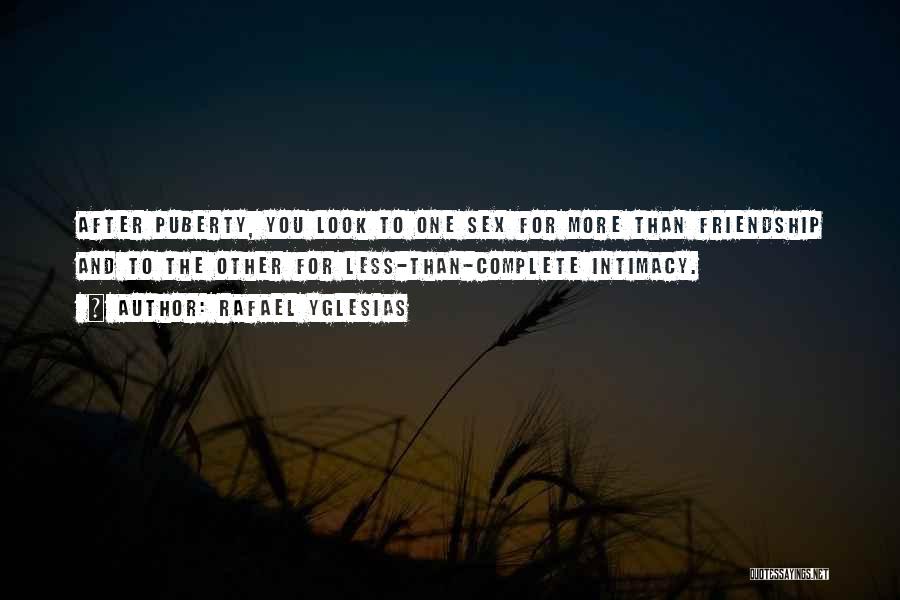 Rafael Yglesias Quotes: After Puberty, You Look To One Sex For More Than Friendship And To The Other For Less-than-complete Intimacy.