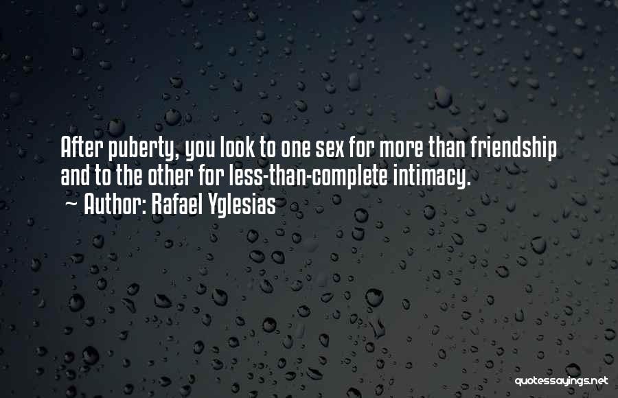 Rafael Yglesias Quotes: After Puberty, You Look To One Sex For More Than Friendship And To The Other For Less-than-complete Intimacy.