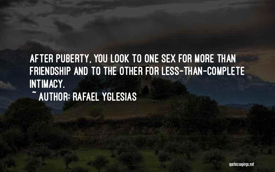 Rafael Yglesias Quotes: After Puberty, You Look To One Sex For More Than Friendship And To The Other For Less-than-complete Intimacy.