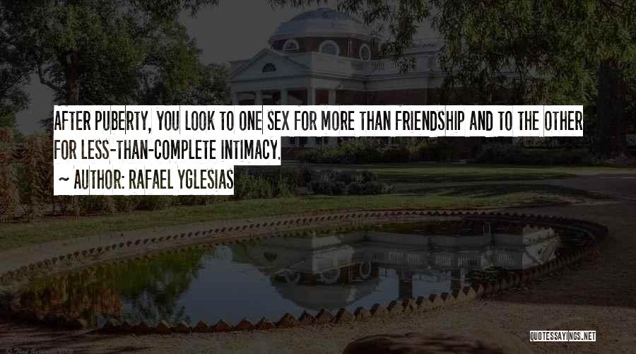 Rafael Yglesias Quotes: After Puberty, You Look To One Sex For More Than Friendship And To The Other For Less-than-complete Intimacy.