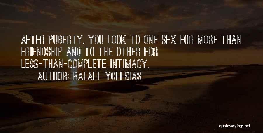 Rafael Yglesias Quotes: After Puberty, You Look To One Sex For More Than Friendship And To The Other For Less-than-complete Intimacy.