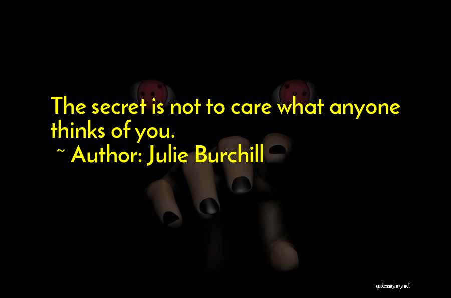 Julie Burchill Quotes: The Secret Is Not To Care What Anyone Thinks Of You.