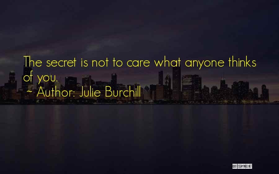Julie Burchill Quotes: The Secret Is Not To Care What Anyone Thinks Of You.