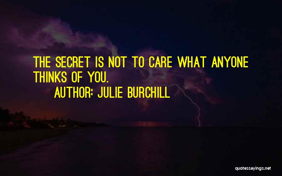 Julie Burchill Quotes: The Secret Is Not To Care What Anyone Thinks Of You.