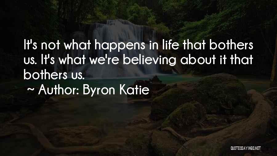 Byron Katie Quotes: It's Not What Happens In Life That Bothers Us. It's What We're Believing About It That Bothers Us.