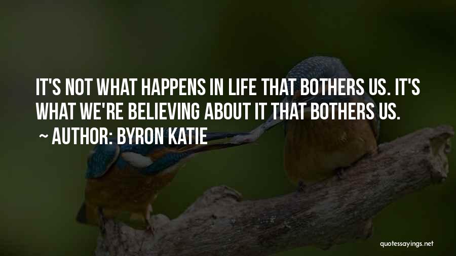 Byron Katie Quotes: It's Not What Happens In Life That Bothers Us. It's What We're Believing About It That Bothers Us.