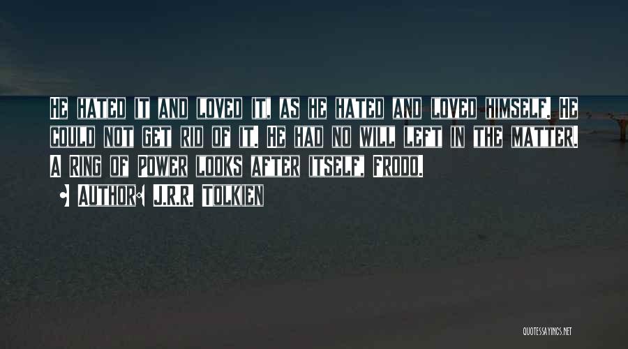 J.R.R. Tolkien Quotes: He Hated It And Loved It, As He Hated And Loved Himself. He Could Not Get Rid Of It. He