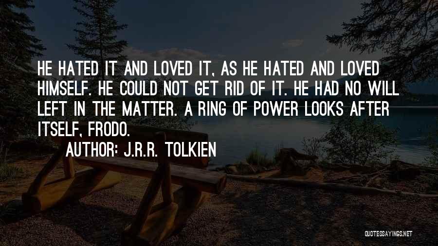 J.R.R. Tolkien Quotes: He Hated It And Loved It, As He Hated And Loved Himself. He Could Not Get Rid Of It. He