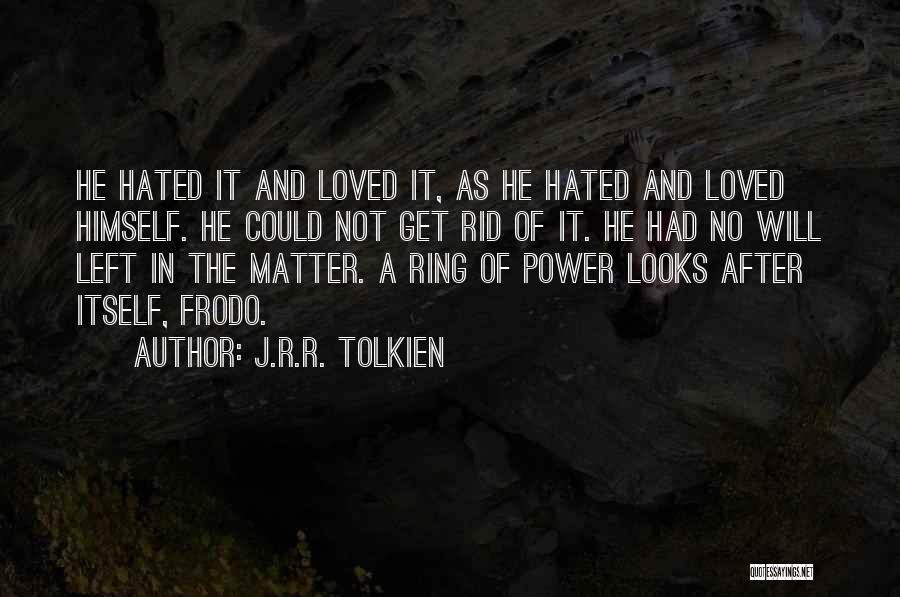 J.R.R. Tolkien Quotes: He Hated It And Loved It, As He Hated And Loved Himself. He Could Not Get Rid Of It. He