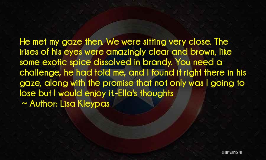 Lisa Kleypas Quotes: He Met My Gaze Then. We Were Sitting Very Close. The Irises Of His Eyes Were Amazingly Clear And Brown,