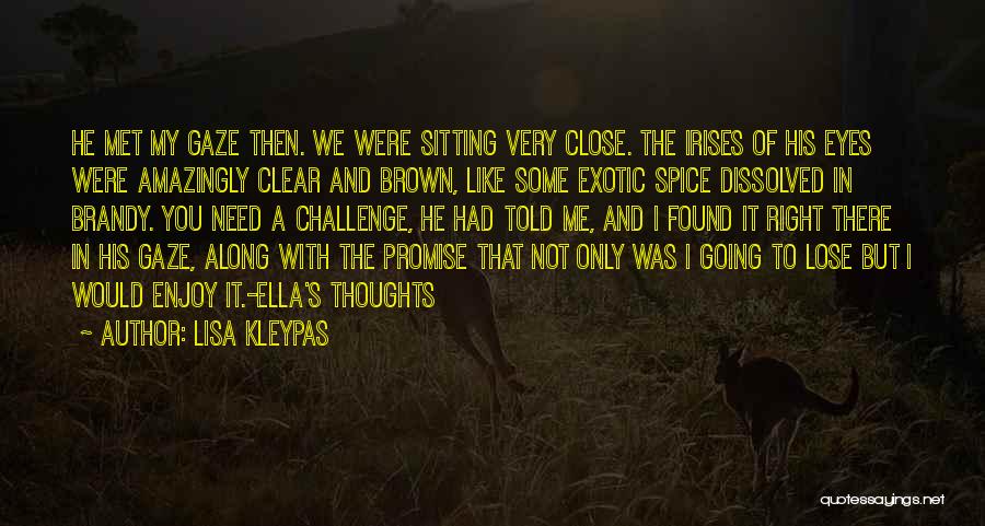 Lisa Kleypas Quotes: He Met My Gaze Then. We Were Sitting Very Close. The Irises Of His Eyes Were Amazingly Clear And Brown,