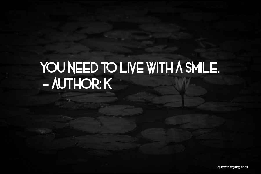 K Quotes: You Need To Live With A Smile.