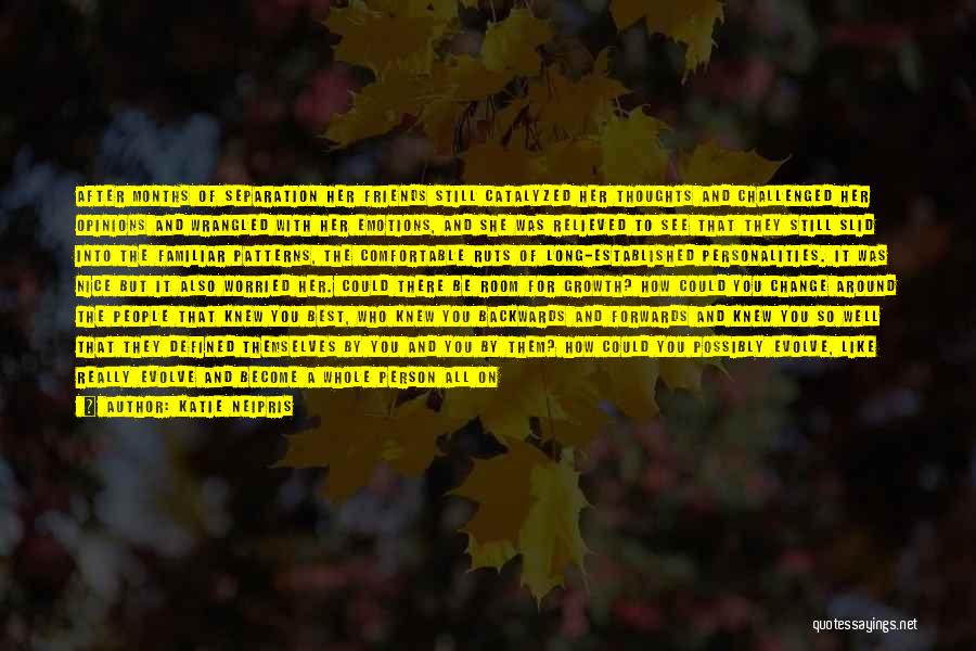 Katie Neipris Quotes: After Months Of Separation Her Friends Still Catalyzed Her Thoughts And Challenged Her Opinions And Wrangled With Her Emotions, And