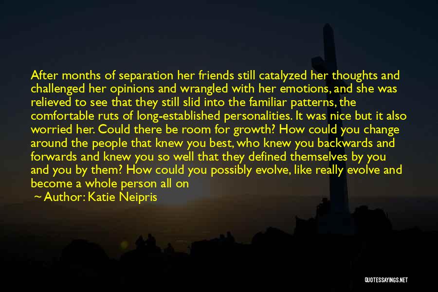 Katie Neipris Quotes: After Months Of Separation Her Friends Still Catalyzed Her Thoughts And Challenged Her Opinions And Wrangled With Her Emotions, And