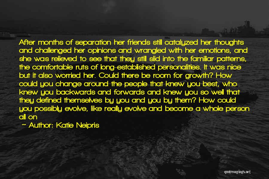 Katie Neipris Quotes: After Months Of Separation Her Friends Still Catalyzed Her Thoughts And Challenged Her Opinions And Wrangled With Her Emotions, And