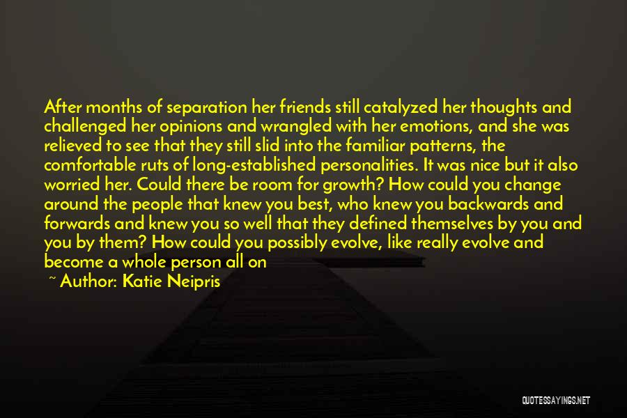 Katie Neipris Quotes: After Months Of Separation Her Friends Still Catalyzed Her Thoughts And Challenged Her Opinions And Wrangled With Her Emotions, And