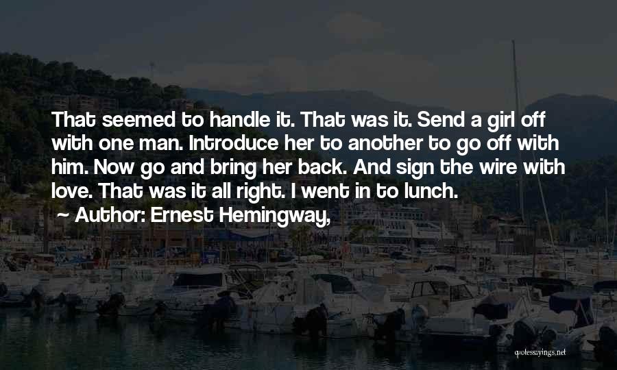 Ernest Hemingway, Quotes: That Seemed To Handle It. That Was It. Send A Girl Off With One Man. Introduce Her To Another To