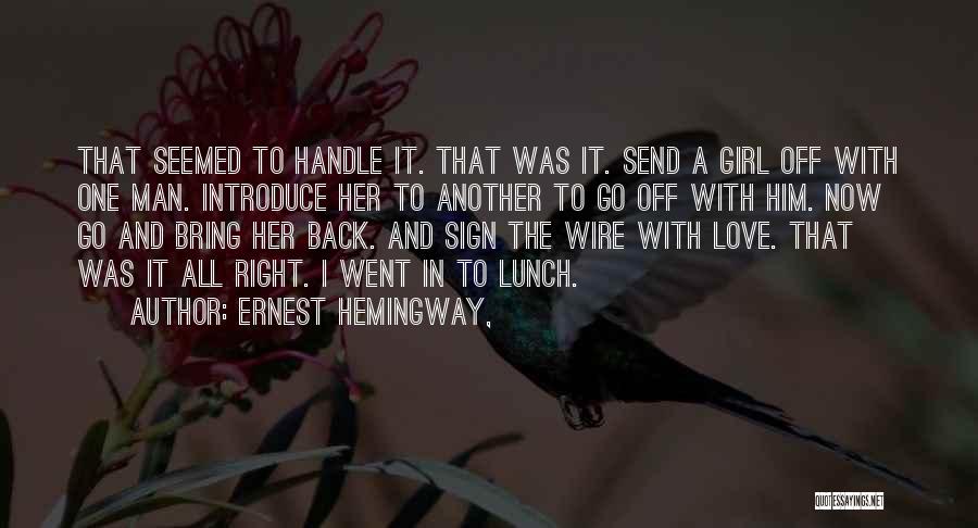 Ernest Hemingway, Quotes: That Seemed To Handle It. That Was It. Send A Girl Off With One Man. Introduce Her To Another To