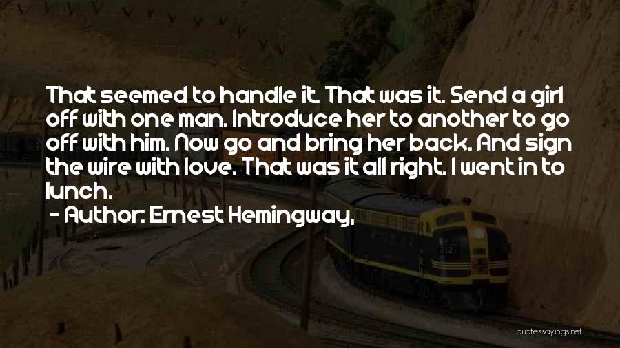 Ernest Hemingway, Quotes: That Seemed To Handle It. That Was It. Send A Girl Off With One Man. Introduce Her To Another To