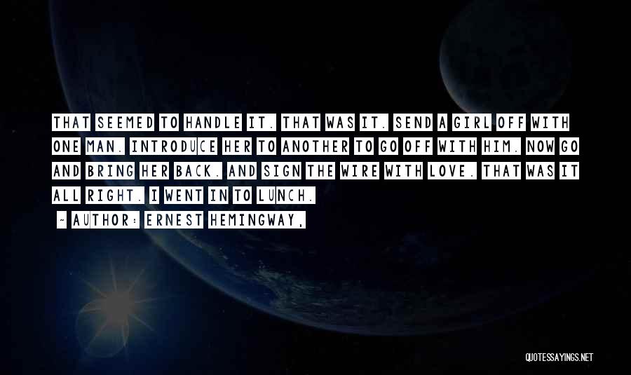 Ernest Hemingway, Quotes: That Seemed To Handle It. That Was It. Send A Girl Off With One Man. Introduce Her To Another To