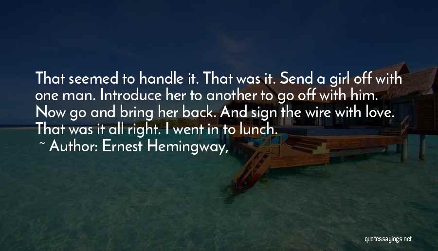 Ernest Hemingway, Quotes: That Seemed To Handle It. That Was It. Send A Girl Off With One Man. Introduce Her To Another To