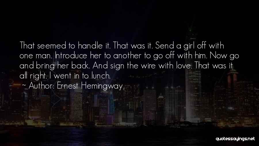 Ernest Hemingway, Quotes: That Seemed To Handle It. That Was It. Send A Girl Off With One Man. Introduce Her To Another To