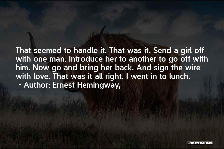 Ernest Hemingway, Quotes: That Seemed To Handle It. That Was It. Send A Girl Off With One Man. Introduce Her To Another To