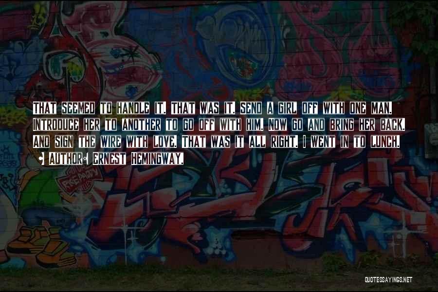 Ernest Hemingway, Quotes: That Seemed To Handle It. That Was It. Send A Girl Off With One Man. Introduce Her To Another To