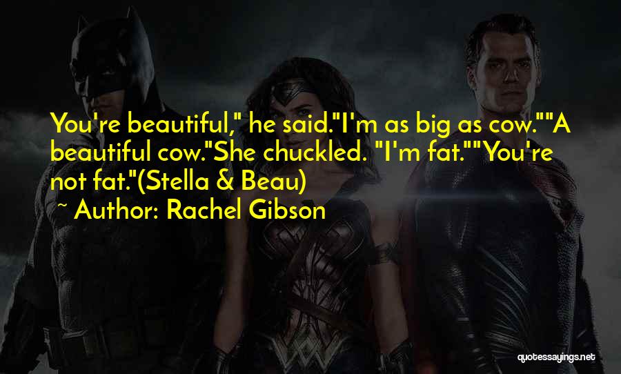 Rachel Gibson Quotes: You're Beautiful, He Said.i'm As Big As Cow.a Beautiful Cow.she Chuckled. I'm Fat.you're Not Fat.(stella & Beau)