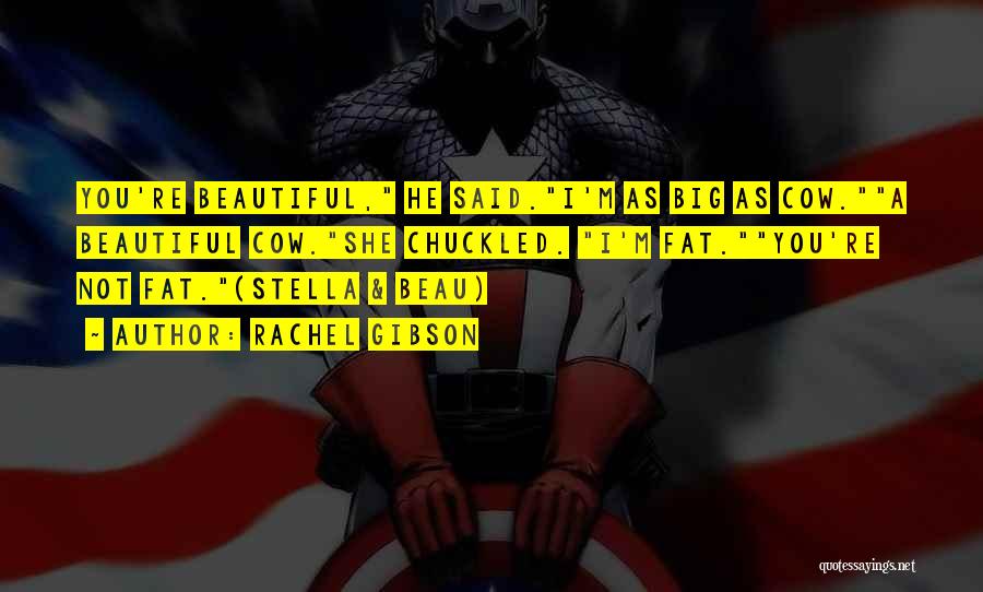 Rachel Gibson Quotes: You're Beautiful, He Said.i'm As Big As Cow.a Beautiful Cow.she Chuckled. I'm Fat.you're Not Fat.(stella & Beau)