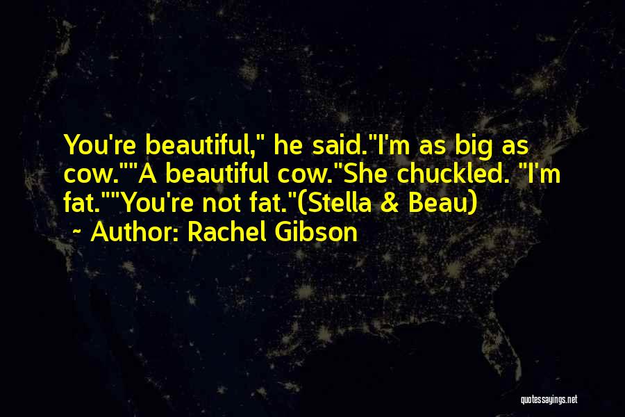 Rachel Gibson Quotes: You're Beautiful, He Said.i'm As Big As Cow.a Beautiful Cow.she Chuckled. I'm Fat.you're Not Fat.(stella & Beau)