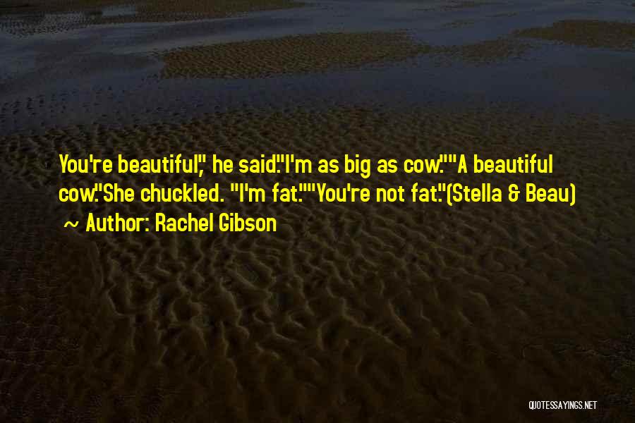 Rachel Gibson Quotes: You're Beautiful, He Said.i'm As Big As Cow.a Beautiful Cow.she Chuckled. I'm Fat.you're Not Fat.(stella & Beau)