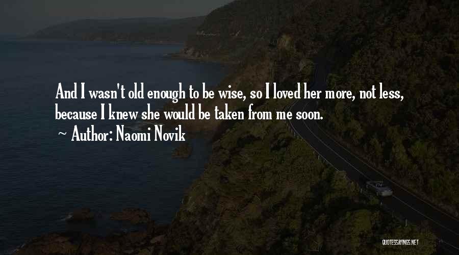 Naomi Novik Quotes: And I Wasn't Old Enough To Be Wise, So I Loved Her More, Not Less, Because I Knew She Would