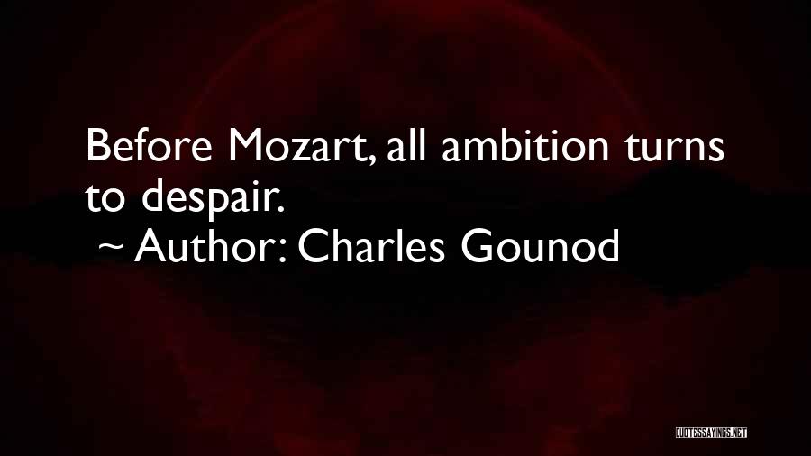 Charles Gounod Quotes: Before Mozart, All Ambition Turns To Despair.