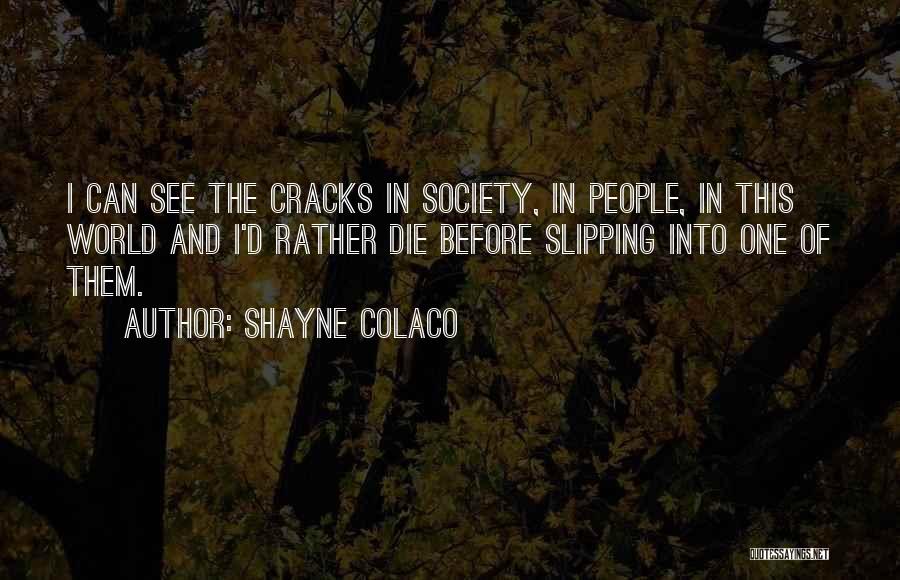 Shayne Colaco Quotes: I Can See The Cracks In Society, In People, In This World And I'd Rather Die Before Slipping Into One