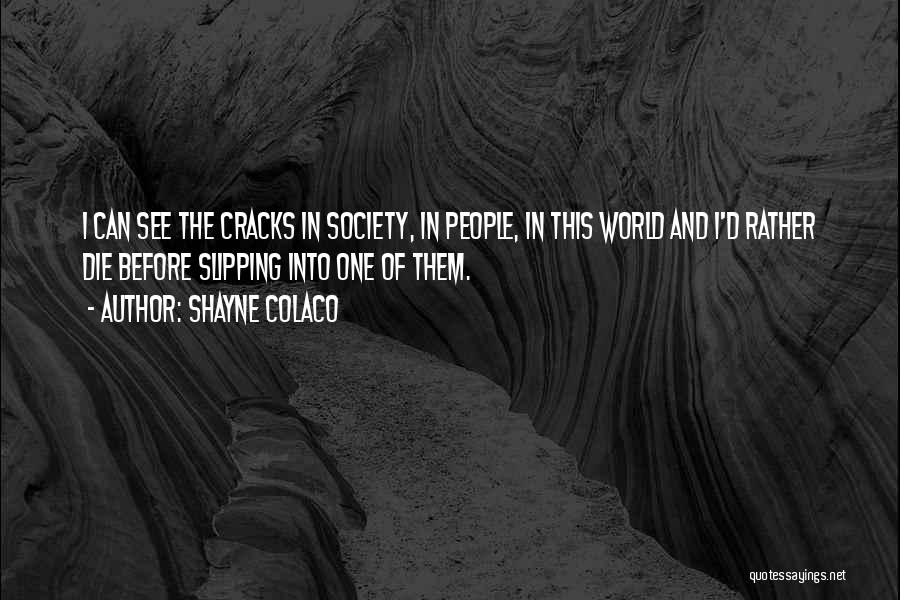 Shayne Colaco Quotes: I Can See The Cracks In Society, In People, In This World And I'd Rather Die Before Slipping Into One