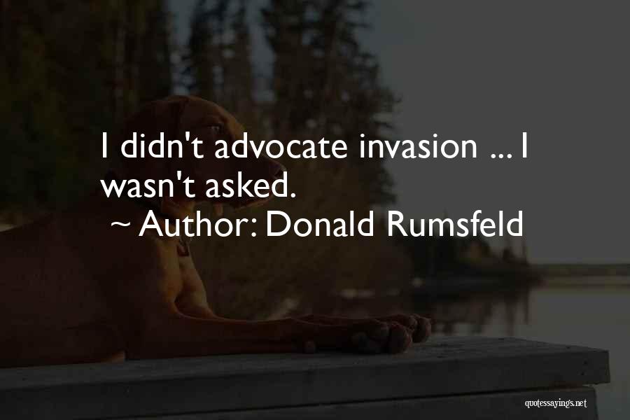 Donald Rumsfeld Quotes: I Didn't Advocate Invasion ... I Wasn't Asked.