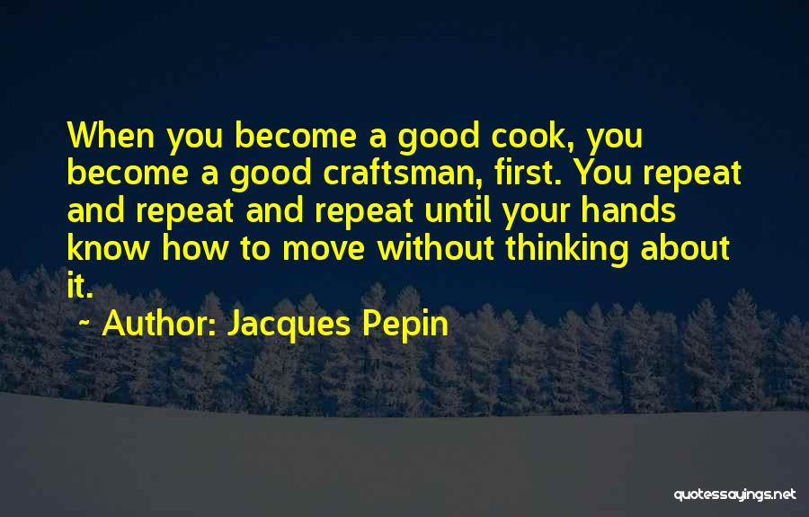 Jacques Pepin Quotes: When You Become A Good Cook, You Become A Good Craftsman, First. You Repeat And Repeat And Repeat Until Your