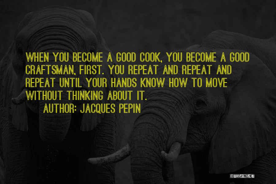 Jacques Pepin Quotes: When You Become A Good Cook, You Become A Good Craftsman, First. You Repeat And Repeat And Repeat Until Your