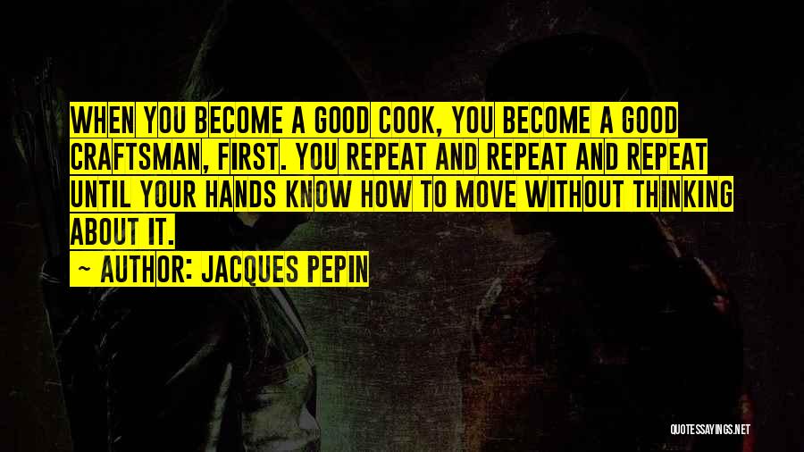 Jacques Pepin Quotes: When You Become A Good Cook, You Become A Good Craftsman, First. You Repeat And Repeat And Repeat Until Your