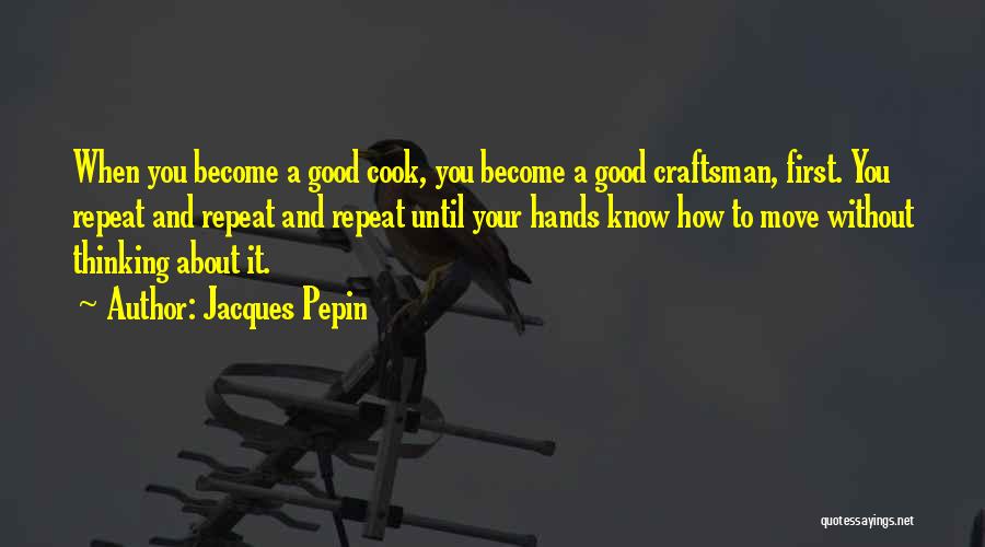Jacques Pepin Quotes: When You Become A Good Cook, You Become A Good Craftsman, First. You Repeat And Repeat And Repeat Until Your