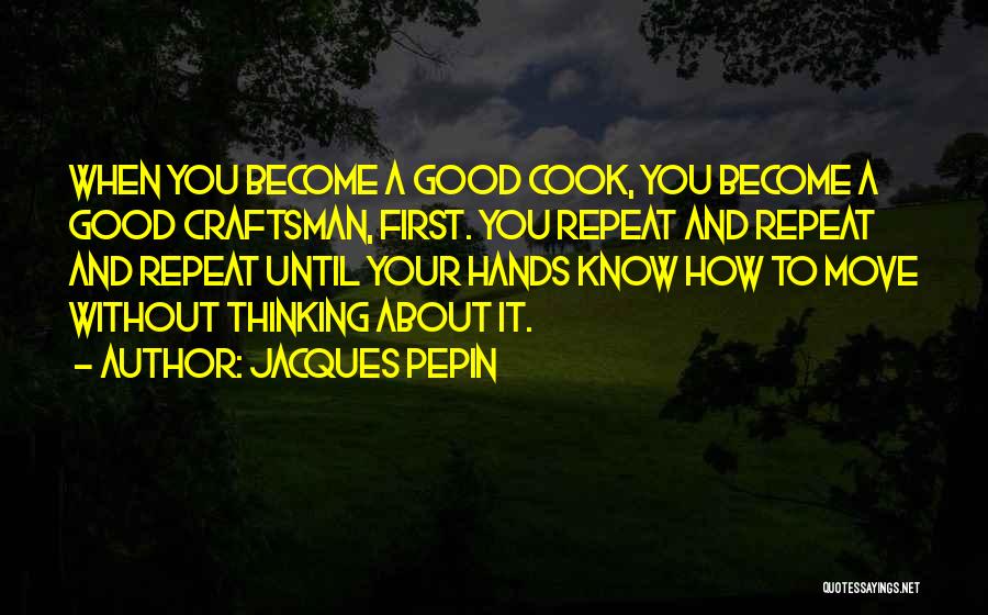 Jacques Pepin Quotes: When You Become A Good Cook, You Become A Good Craftsman, First. You Repeat And Repeat And Repeat Until Your