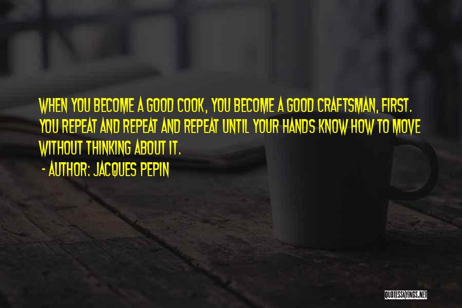 Jacques Pepin Quotes: When You Become A Good Cook, You Become A Good Craftsman, First. You Repeat And Repeat And Repeat Until Your