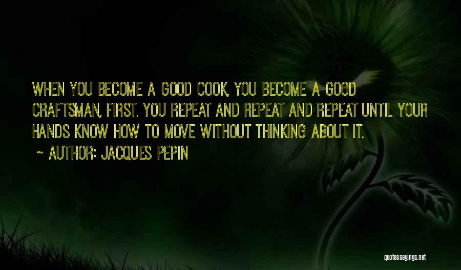 Jacques Pepin Quotes: When You Become A Good Cook, You Become A Good Craftsman, First. You Repeat And Repeat And Repeat Until Your