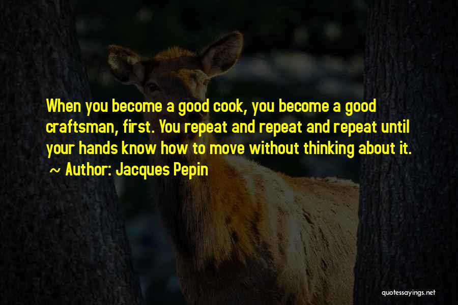 Jacques Pepin Quotes: When You Become A Good Cook, You Become A Good Craftsman, First. You Repeat And Repeat And Repeat Until Your