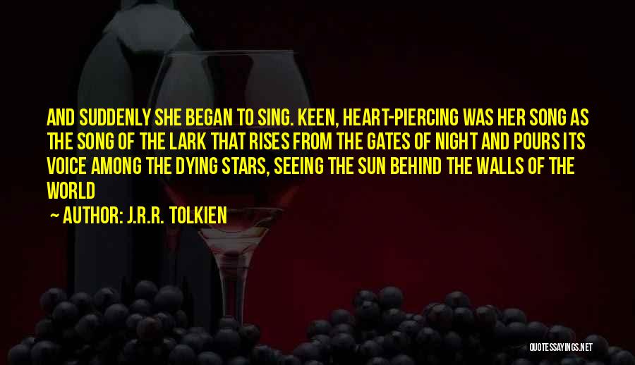J.R.R. Tolkien Quotes: And Suddenly She Began To Sing. Keen, Heart-piercing Was Her Song As The Song Of The Lark That Rises From