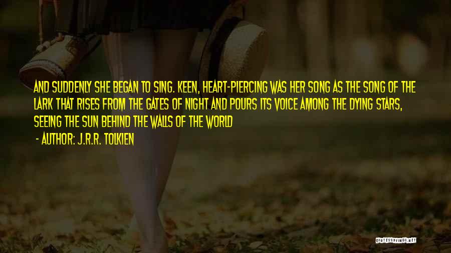 J.R.R. Tolkien Quotes: And Suddenly She Began To Sing. Keen, Heart-piercing Was Her Song As The Song Of The Lark That Rises From