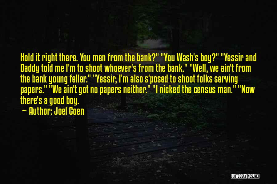 Joel Coen Quotes: Hold It Right There. You Men From The Bank? You Wash's Boy? Yessir And Daddy Told Me I'm To Shoot