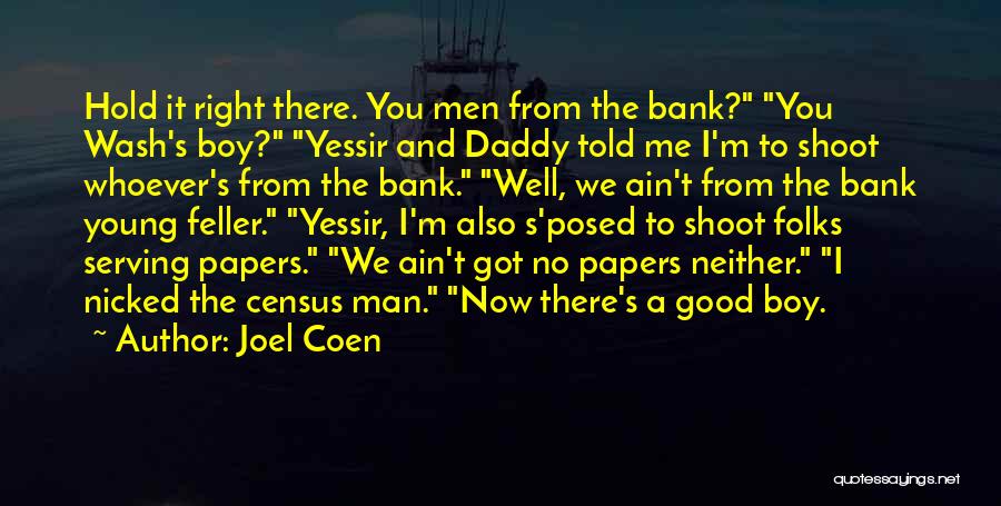 Joel Coen Quotes: Hold It Right There. You Men From The Bank? You Wash's Boy? Yessir And Daddy Told Me I'm To Shoot